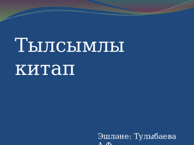 Тылсымлы китап Эшләне: Тулыбаева А.Ф. 