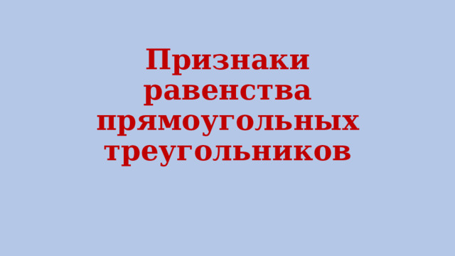 Признаки равенства прямоугольных треугольников 
