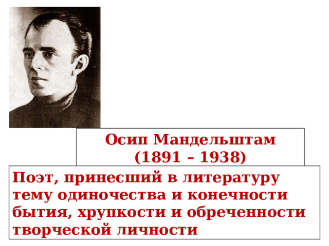 Осип Мандельштам (1891 – 1938) Поэт, принесший в литературу тему одиночества и конечности бытия, хрупкости и обреченности творческой личности 