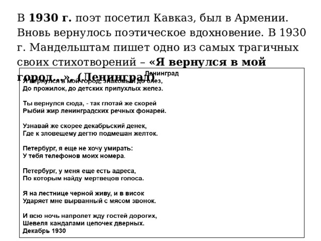 В  1930 г.  поэт посетил Кавказ, был в Армении. Вновь вернулось поэтическое вдохновение. В 1930 г. Мандельштам пишет одно из самых трагичных своих стихотворений –  «Я вернулся в мой город…». ( Ленинград) 