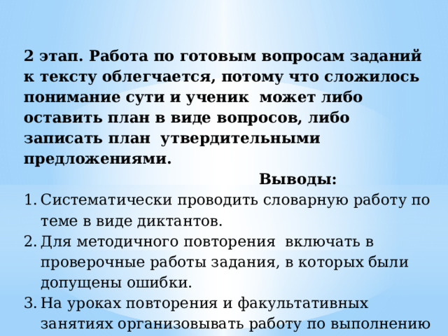 2 этап. Работа по готовым вопросам заданий к тексту облегчается, потому что сложилось понимание сути и ученик может либо оставить план в виде вопросов, либо записать план утвердительными предложениями.  Выводы: Систематически проводить словарную работу по теме в виде диктантов. Для методичного повторения включать в проверочные работы задания, в которых были допущены ошибки. На уроках повторения и факультативных занятиях организовывать работу по выполнению заданий в формате ОГЭ по теме «Экономика». 