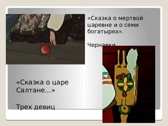 «Сказка о мертвой царевне и о семи богатырях». Чернавки «Сказка о царе Салтане…» Трех девиц 