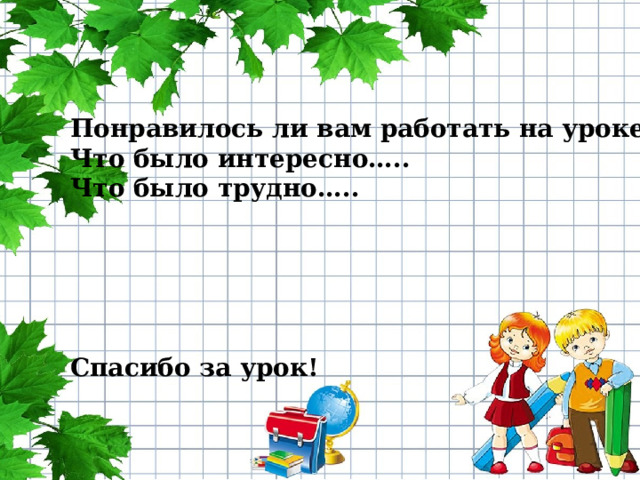 Понравилось ли вам работать на уроке…. Что было интересно….. Что было трудно…..      Спасибо за урок! 