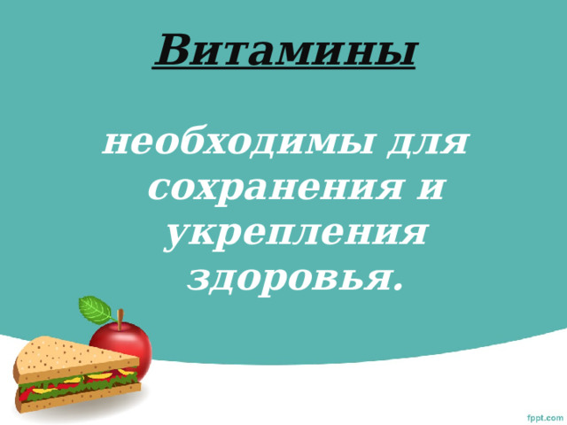 Витамины  необходимы для сохранения и укрепления здоровья. 
