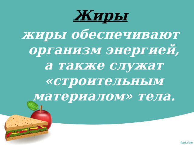 Жиры жиры обеспечивают организм энергией, а также служат «строительным материалом» тела. 