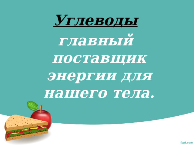 Углеводы главный поставщик энергии для нашего тела. 