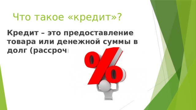 Что такое «кредит»? Кредит – это предоставление товара или денежной суммы в долг (рассрочку ). 