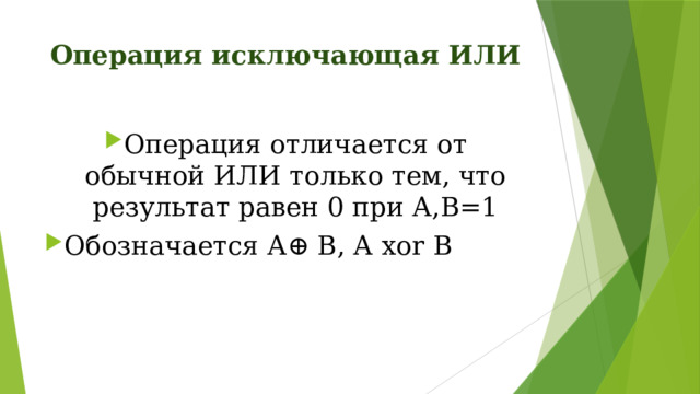 Операция исключающая ИЛИ Операция отличается от обычной ИЛИ только тем, что результат равен 0 при А,В=1 Обозначается А ⊕ В, А xor B 