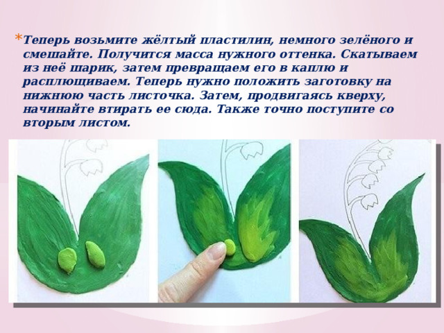 Теперь возьмите жёлтый пластилин, немного зелёного и смешайте. Получится масса нужного оттенка. Скатываем из неё шарик, затем превращаем его в каплю и расплющиваем. Теперь нужно положить заготовку на нижнюю часть листочка. Затем, продвигаясь кверху, начинайте втирать ее сюда. Также точно поступите со вторым листом. 