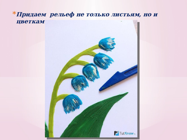 Придаем рельеф не только листьям, но и цветкам ландыша. 