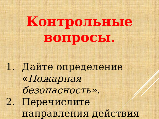 Контрольные вопросы. Дайте определение « Пожарная безопасность». Перечислите направления действия человека по обеспечению пожарной безопасности. 