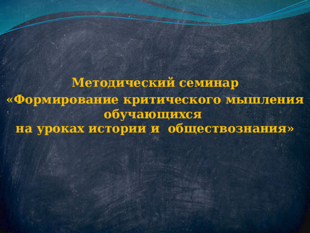 Методический семинар «Формирование критического мышления обучающихся  на уроках истории и обществознания» 