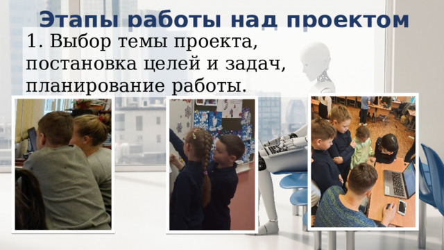 Этапы работы над проектом 1. Выбор темы проекта, постановка целей и задач, планирование работы. 