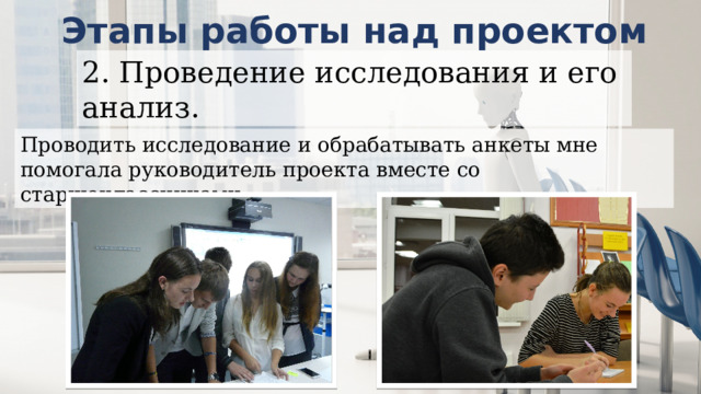 Этапы работы над проектом 2. Проведение исследования и его анализ. Проводить исследование и обрабатывать анкеты мне помогала руководитель проекта вместе со старшеклассниками. 