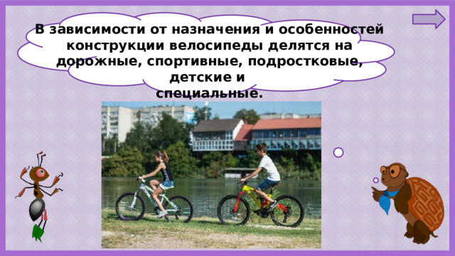 В зависимости от назначения и особенностей конструкции велосипеды делятся на дорожные, спортивные, подростковые, детские и специальные. 