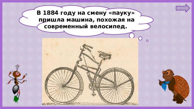 В 1884 году на смену «пауку» пришла машина, похожая на современный велосипед. 
