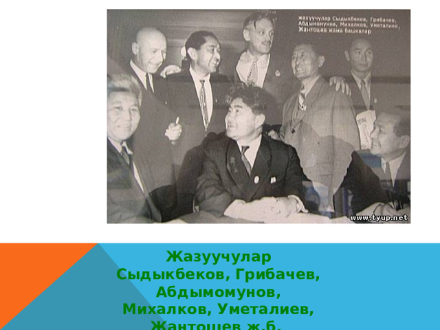 Жазуучулар Сыдыкбеков, Грибачев, Абдымомунов, Михалков, Уметалиев, Жантошев ж.б.     