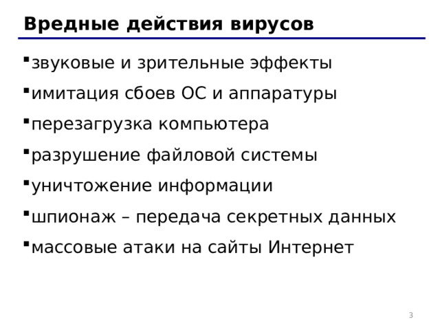 Вредные действия вирусов звуковые и зрительные эффекты имитация сбоев ОС и аппаратуры перезагрузка компьютера разрушение файловой системы уничтожение информации шпионаж – передача секретных данных массовые атаки на сайты Интернет   