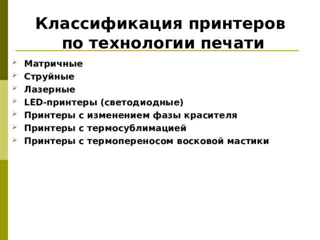 Классификация принтеров  по технологии печати Матричные Струйные Лазерные LED -принтеры (светодиодные) Принтеры с изменением фазы красителя Принтеры с термосублимацией Принтеры с термопереносом восковой мастики   