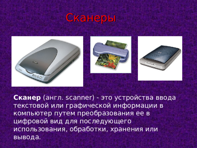 Сканеры Сканер ( англ. scanner) - это устройства ввода текстовой или графической информации в компьютер путем преобразования ее в цифровой вид для последующего использования, обработки, хранения или вывода. 