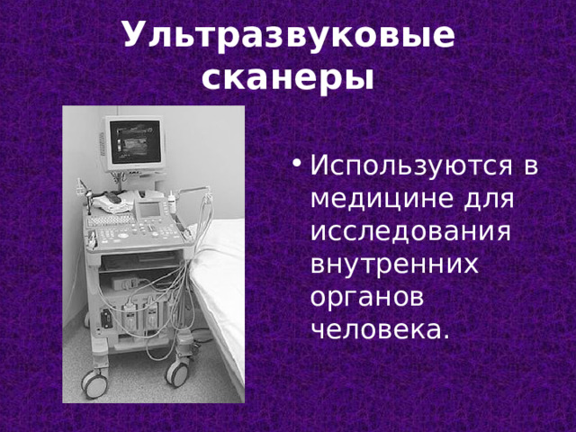 Ультразвуковые сканеры Используются в медицине для исследования внутренних органов человека.  