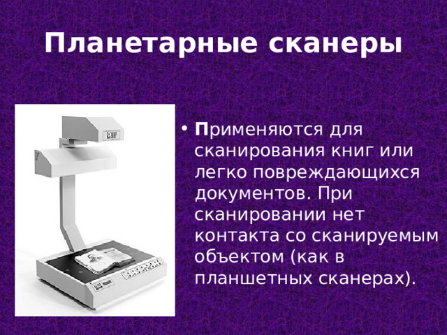 Планетарные сканеры П рименяются для сканирования книг или легко повреждающихся документов. При сканировании нет контакта со сканируемым объектом (как в планшетных сканерах). 