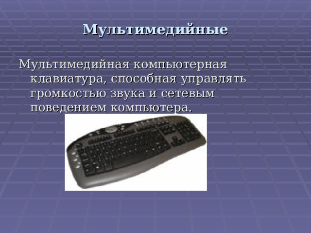 Мультимедийные Мультимедийная компьютерная клавиатура, способная управлять громкостью звука и сетевым поведением компьютера. 