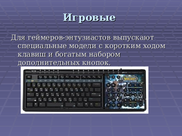 Игровые Для геймеров-энтузиастов выпускают специальные модели с коротким ходом клавиш и богатым набором дополнительных кнопок. 