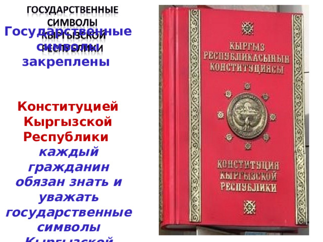 Государственные символы закреплены  Конституцией Кыргызской Республики  каждый гражданин обязан знать и уважать государственные символы Кыргызской Республики 