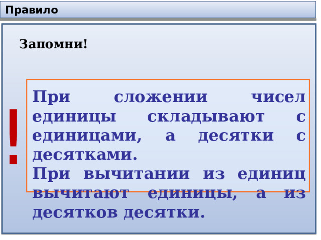 Правило Запомни! При сложении чисел единицы складывают с единицами, а десятки с десятками. При вычитании из единиц вычитают единицы, а из десятков десятки. ! 