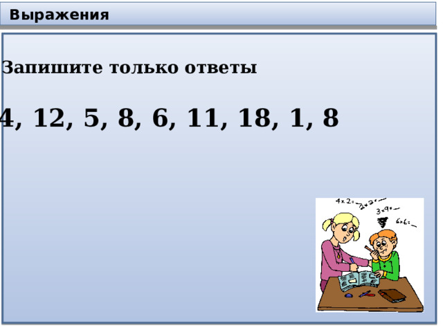 Выражения Запишите только ответы 14, 12, 5, 8, 6, 11, 18, 1, 8 