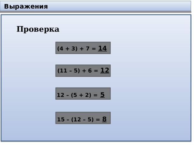  Выражения Проверка (4 + 3) + 7 = 14 (11 – 5) + 6 = 12 12 – (5 + 2) =  5 15 – (12 – 5) = 8 