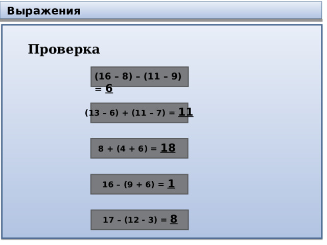  Выражения Проверка (16 – 8) – (11 – 9) = 6 (13 – 6) + (11 – 7) = 11 8 + (4 + 6) = 18 16 – (9 + 6) = 1 17 – (12 - 3) = 8 