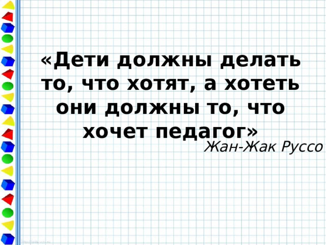 «Дети должны делать то, что хотят, а хотеть они должны то, что хочет педагог» Жан-Жак Руссо 