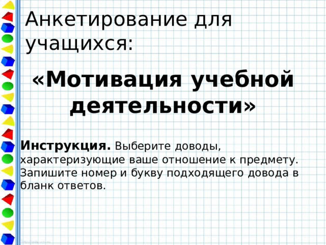Анкетирование для учащихся: «Мотивация учебной деятельности» Инструкция. Выберите доводы, характеризующие ваше отношение к предмету. Запишите номер и букву подходящего довода в бланк ответов. 