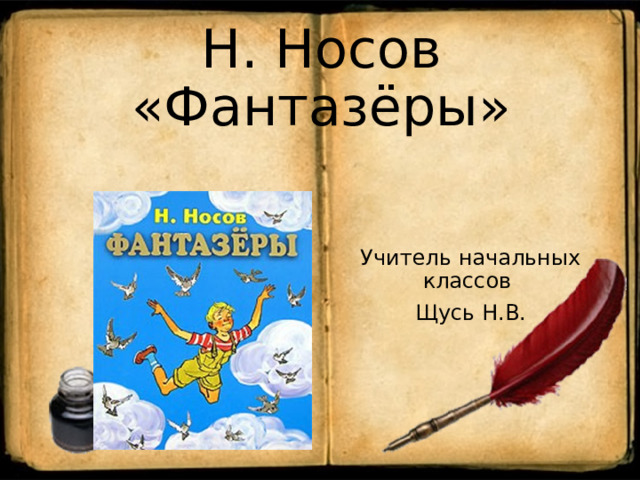 Н. Носов «Фантазёры»   Учитель начальных классов Щусь Н.В. 