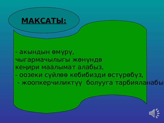 МАКСАТЫ: - акындын өмүрү, чыгармачылыгы жөнүндө кеңири маалымат алабыз, - оозеки сүйлөө кебибизди өстүрөбүз,  - жоопкерчиликтүү болууга тарбияланабыз 