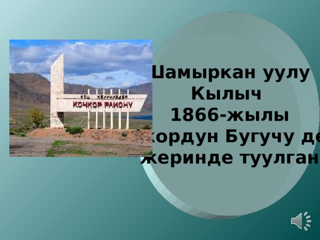 Шамыркан уулу Кылыч 1866-жылы  Кочкордун Бугучу деген жеринде туулган 