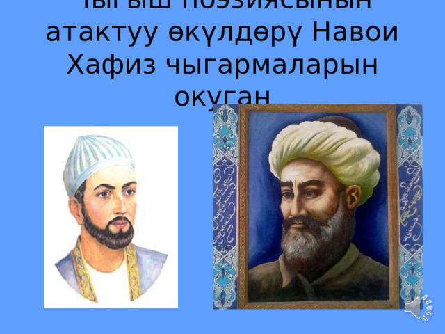 Чыгыш поэзиясынын атактуу өкүлдөрү Навои  Хафиз чыгармаларын окуган 