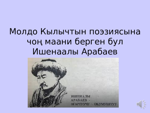 Молдо Кылычтын поэзиясына чоң маани берген бул Ишенаалы Арабаев   