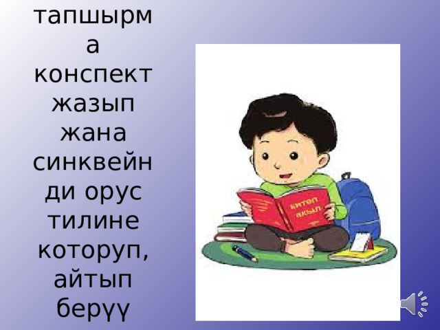 Үй тапшырма  конспект жазып жана синквейнди орус тилине которуп, айтып берүү   