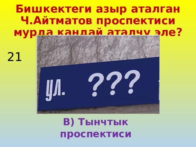 Бишкектеги азыр аталган Ч.Айтматов проспектиси мурда кандай аталчу эле? 21 В) Тынчтык проспектиси 