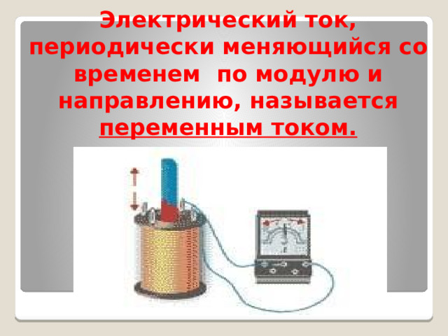 Электрический ток, периодически меняющийся со временем по модулю и направлению, называется переменным током. 