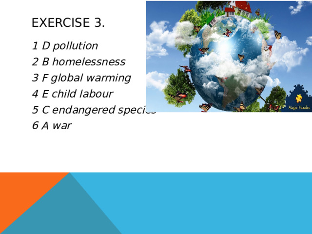 Exercise 3. 1 D pollution 2 B homelessness 3 F global warming 4 E child labour 5 C endangered species 6 A war 