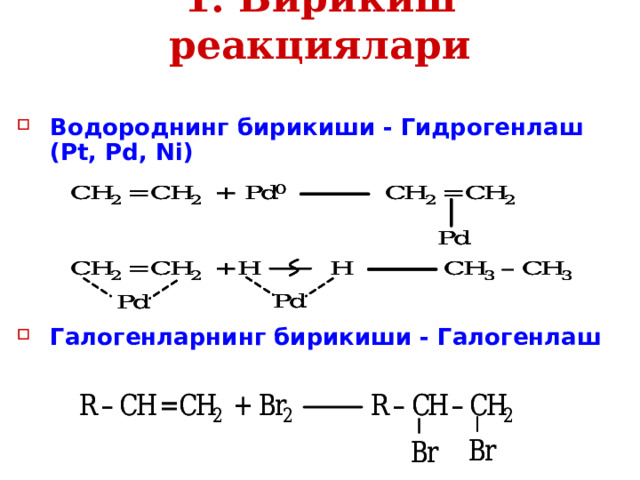 1. Бирикиш реакциялари Водороднинг бирикиши - Гидрогенлаш (Pt, Pd, Ni)      Галогенларнинг бирикиши - Галогенлаш 