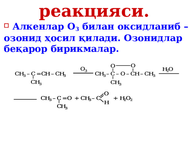 Озонлаш реакцияси.   Алкенлар О 3 билан оксидланиб – озонид ҳосил қилади. Озонидлар беқарор бирикмалар.  