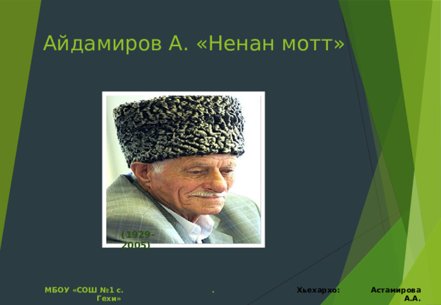 Айдамиров А. «Ненан мотт» (1929-2005) МБОУ «СОШ №1 с. Гехи» . Хьехархо: Астамирова А.А. 