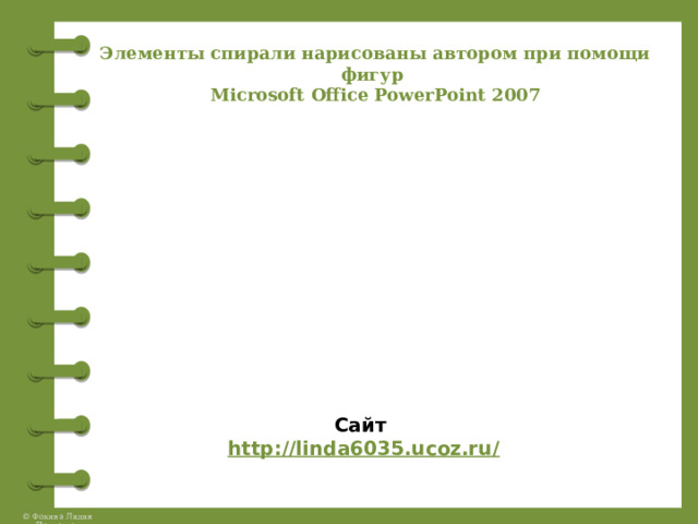 Элементы спирали нарисованы автором при помощи фигур Microsoft Office PowerPoint 2007 Сайт http://linda6035.ucoz.ru/   