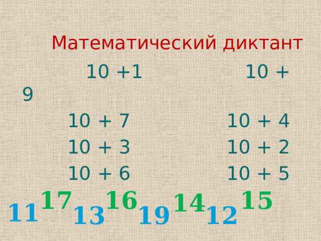  Математический диктант  10 +1 10 + 9  10 + 7 10 + 4  10 + 3 10 + 2  10 + 6 10 + 5 17 16 15 14 11 13 19 12 