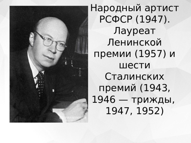 Народный артист РСФСР (1947). Лауреат Ленинской премии (1957) и шести Сталинских премий (1943, 1946 — трижды, 1947, 1952) 
